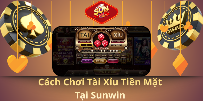 Cách Chơi Tài Xỉu Tiền Mặt tại Sunwin