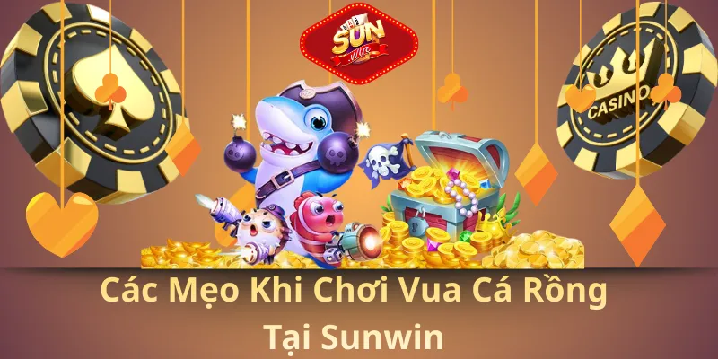 Các mẹo khi chơi vua cá rồng tại sunwin